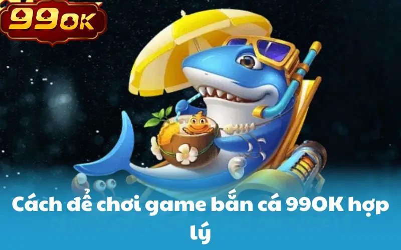 Cách để chơi game bắn cá 99OK hợp lý