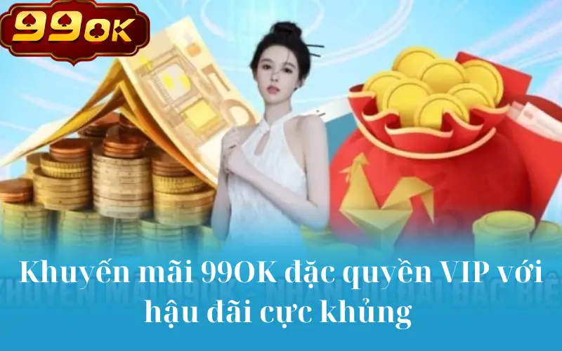 Khuyến mãi 99OK đặc quyền VIP với hậu đãi cực khủng 