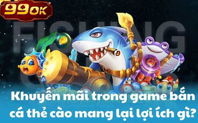 Khuyến mãi trong game bắn cá thẻ cào mang lại lợi ích gì?