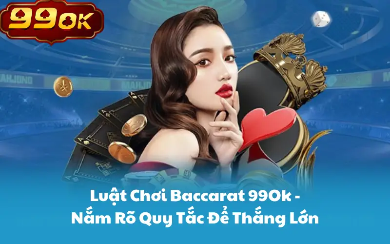 Luật Chơi Baccarat 99Ok - Nắm Rõ Quy Tắc Để Thắng Lớn