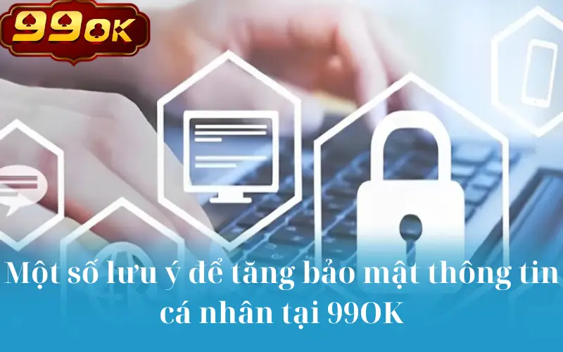 Một số lưu ý để tăng bảo mật thông tin cá nhân tại 99OK