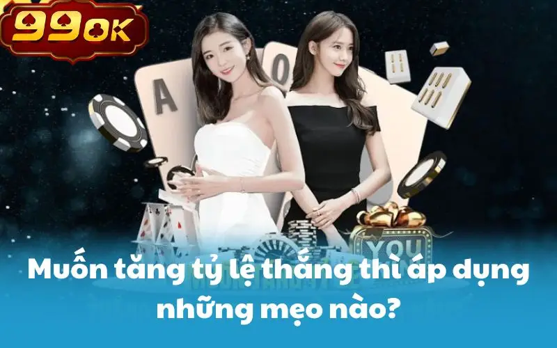 Muốn tăng tỷ lệ thắng thì áp dụng những mẹo nào?