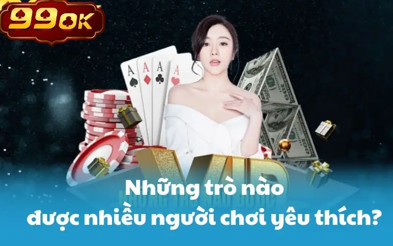 Những trò nào được nhiều người chơi yêu thích?