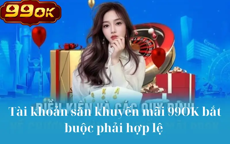 Tài khoản săn khuyến mãi 99OK bắt buộc phải hợp lệ 