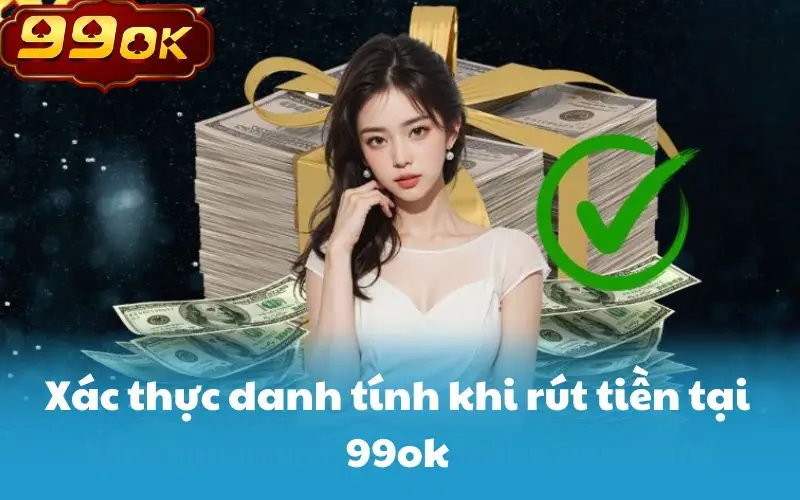 Xác thực danh tính khi rút tiền tại 99ok